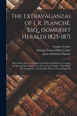 The Extravaganzas of J. R. Planché, Esq., (Somerset Herald) 1825-1871: The Golden Fleece; Or, Jason in Colchis and Medea in Corinth. the Bee and the O