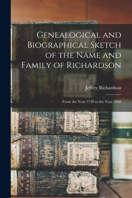 Genealogical and Biographical Sketch of the Name and Family of Richardson: From the Year 1720 to the Year 1860