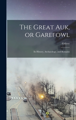The Great auk, or Garefowl: Its History, Archaeology, and Remains