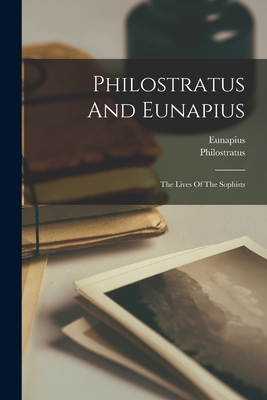 Philostratus And Eunapius: The Lives Of The Sophists
