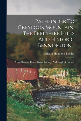 Pathfinder To Greylock Mountain, The Berkshire Hills And Historic Bennington...: Maps Showing Roads, Street Railways And Greylock Summit