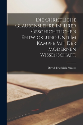 Die christliche Glaubenslehre in ihrer geschichtlichen Entwicklung und im Kampfe mit der modernen Wissenschaft.