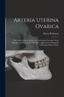 Arteria Uterina Ovarica: The Utero-Ovarian Artery, Or, the Genital Vascular Circle, Anatomy and Physiology, With Their Application in Diagnosis