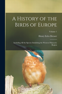 A History of the Birds of Europe: Including All the Species Inhabiting the Western Palaeactic Region; Volume 1