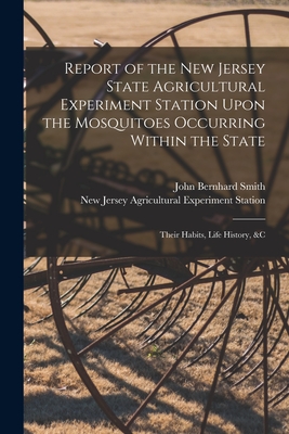 Report of the New Jersey State Agricultural Experiment Station Upon the Mosquitoes Occurring Within the State: Their Habits, Life History, &c