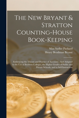The New Bryant & Stratton Counting-House Book-Keeping: Embracing the Theory and Practice of Accounts: And Adapted to the Use of Business Colleges, the