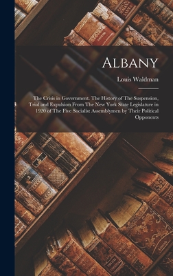 Albany: The Crisis in Government. The History of The Suspension, Trial and Expulsion From The New York State Legislature in 19
