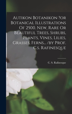 Autikon Botanikon ?or Botanical Illustrations Of 2500. New, Rare Or Beautiful Trees, Shrubs, Plants, Vines, Lilies, Grasses, Ferns... /by Prof. C.s. R
