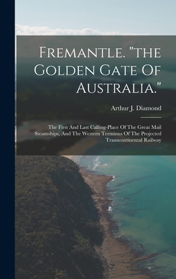 Fremantle. "the Golden Gate Of Australia.": The First And Last Calling-place Of The Great Mail Steamships, And The Western Terminus Of The Projected T