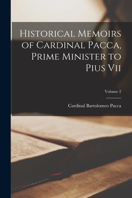 Historical Memoirs of Cardinal Pacca, Prime Minister to Pius Vii; Volume 2