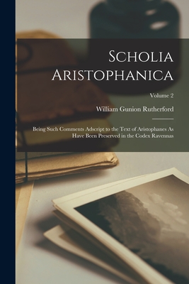 Scholia Aristophanica: Being Such Comments Adscript to the Text of Aristophanes As Have Been Preserved in the Codex Ravennas; Volume 2