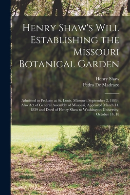 Henry Shaw's Will Establishing the Missouri Botanical Garden: Admitted to Probate at St. Louis, Missouri, September 2, 1889; Also Act of General Assem