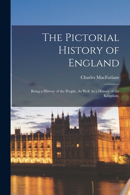 The Pictorial History of England: Being a History of the People, As Well As a History of the Kingdom.