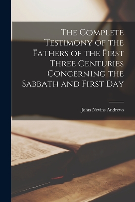 The Complete Testimony of the Fathers of the First Three Centuries Concerning the Sabbath and First Day