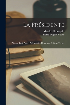 La présidente; pièce en trois actes [par] Maurice Hennequin & Pierre Verber