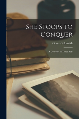 She Stoops to Conquer: A Comedy, in Three Acts