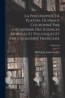La philosophie de Platon. Ouvrage couronné par l'Académie des sciences morales et politiques et par l'Académie française; Volume 03