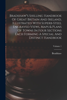 Bradshaw"s Shilling Handbook Of Great Britain And Ireland, Illustrated With Superb-steel Engraved Views, Maps & Plans Of Towns In Four Sections Each F