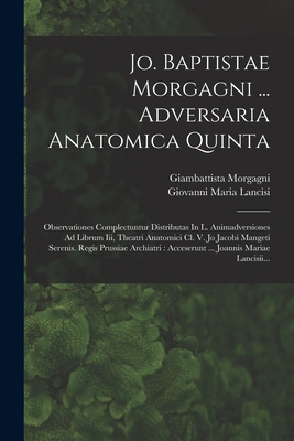 Jo. Baptistae Morgagni ... Adversaria Anatomica Quinta: Observationes Complectuntur Distributas In L. Animadversiones Ad Librum Iii, Theatri Anatomici