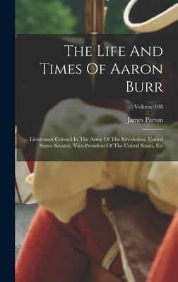 The Life And Times Of Aaron Burr: Lieutenant-colonel In The Army Of The Revolution, United States Senator, Vice-president Of The United States, Etc; V
