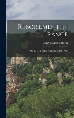 Reboisement in France: Or, Records of the Replanting of the Alps