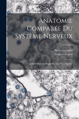 Anatomie Comparée Du Système Nerveux: Considéré Dans Ses Rapports Avec L'intelligence; Volume 1
