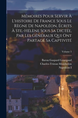 Mémoires Pour Servir À L'histoire De France Sous Le Règne De Napoléon, Écrits À Ste.-Hélène Sous Sa Dictée, Par Les Généraux Qui Ont Partagé Sa Captiv
