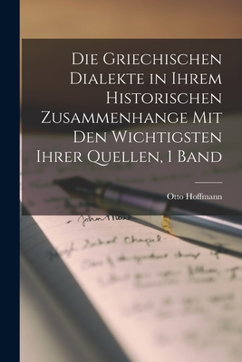 Die Griechischen Dialekte in Ihrem Historischen Zusammenhange Mit Den Wichtigsten Ihrer Quellen, 1 Band