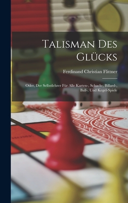 Talisman Des Glücks: Oder, Der Selbstlehrer Für Alle Karten-, Schach-, Billard-, Ball-, Und Kegel-Spiele