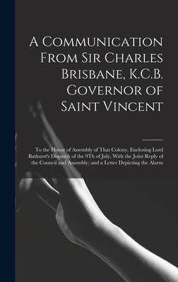 A Communication From Sir Charles Brisbane, K.C.B. Governor of Saint Vincent: To the House of Assembly of That Colony, Enclosing Lord Bathurst's Dispat