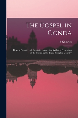 The Gospel in Gonda: Being a Narrative of Events in Connection With the Preachings of the Gospel in the Trans-Ghaghra Country