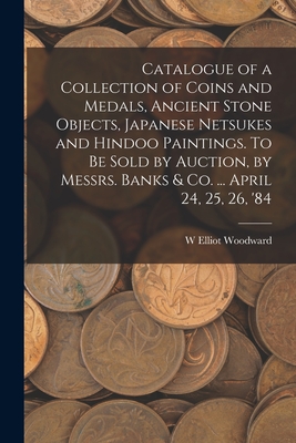 Catalogue of a Collection of Coins and Medals, Ancient Stone Objects, Japanese Netsukes and Hindoo Paintings. To be Sold by Auction, by Messrs. Banks