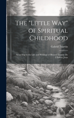 The "Little Way" of Spiritual Childhood: According to the Life and Writings of Blessed Thérèse de L'Enfant Jésus
