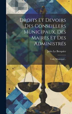 Droits Et Devoirs Des Conseillers Municipaux, Des Maires Et Des Administrés: Code Municipal...