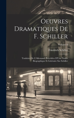 Oeuvres Dramatiques De F. Schiller: Traduites De L'Allemand: Précédées D'Une Notice Biographique Et Littéraire Sur Schiller; Volume 6