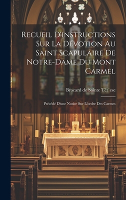 Recueil D'instructions Sur La Dévotion Au Saint Scapulaire De Notre-dame Du Mont Carmel: Précédé D'une Notice Sur L'ordre Des Carmes