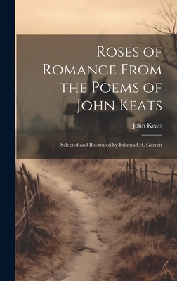 Roses of Romance From the Poems of John Keats; Selected and Illustrated by Edmund H. Garrett