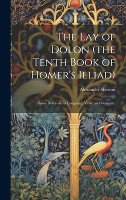 The lay of Dolon (the Tenth Book of Homer's Illiad); Some Notes on its Language, Verse and Contents,