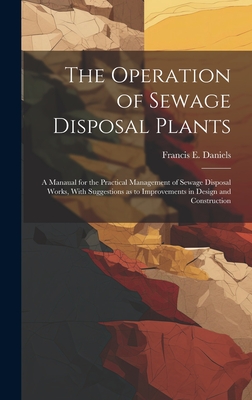 The Operation of Sewage Disposal Plants; a Manaual for the Practical Management of Sewage Disposal Works, With Suggestions as to Improvements in Desig