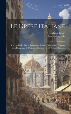 Le Opere Italiane: Spaccio De La Bestia Trionfante. Cabala Del Cavallo Pegaseo, Con L'aggiunta Dell' Asino Cillenico. De Gl' Heroici Furori...