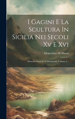 I Gagini E La Scultura In Sicilia Nei Secoli Xv E Xvi: Memorie Storiche E Documenti, Volume 2...