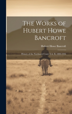The Works of Hubert Howe Bancroft: History of the Northwest Coast: vol. II, 1800-1846