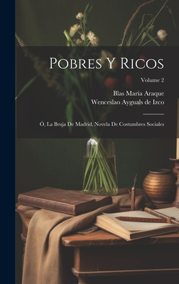 Pobres Y Ricos: Ó, La Bruja De Madrid, Novela De Costumbres Sociales; Volume 2