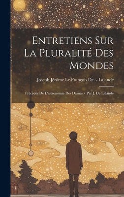 Entretiens Sur La Pluralité Des Mondes: Précédés De L'astronomie Des Dames / Par J. De Lalande