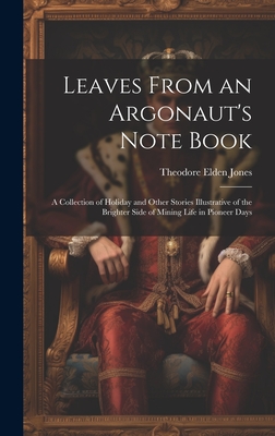 Leaves From an Argonaut's Note Book: A Collection of Holiday and Other Stories Illustrative of the Brighter Side of Mining Life in Pioneer Days
