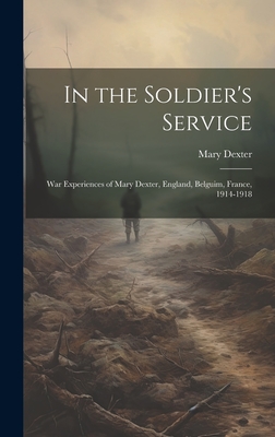 In the Soldier's Service: War Experiences of Mary Dexter, England, Belguim, France, 1914-1918