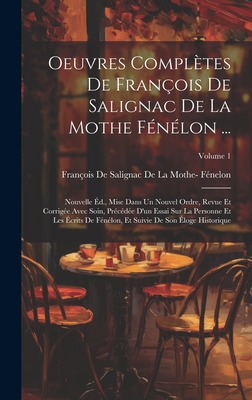 Oeuvres Complètes De François De Salignac De La Mothe Fénélon ...: Nouvelle Éd., Mise Dans Un Nouvel Ordre, Revue Et Corrigée Avec Soin, Précédée D'un