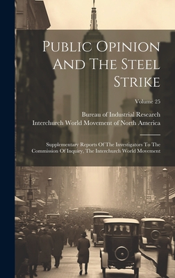 Public Opinion And The Steel Strike: Supplementary Reports Of The Investigators To The Commission Of Inquiry, The Interchurch World Movement; Volume 2