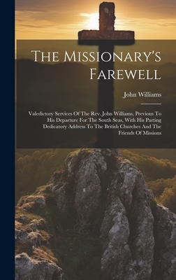 The Missionary's Farewell: Valedictory Services Of The Rev. John Williams, Previous To His Departure For The South Seas, With His Parting Dedicat