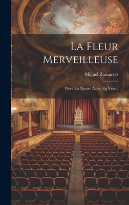 La Fleur Merveilleuse: Pièce En Quatre Actes, En Vers...
